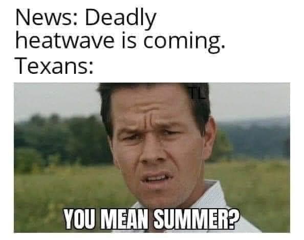 text reads "News: deadly heatwave is coming. Texans: you mean summer?" with a picture of Walburg